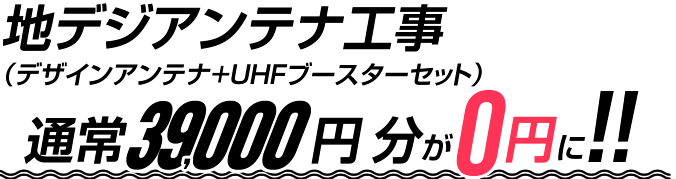 地デジアンテナ工事（UHFアンテナ+UHFブースターセット）通常31,600円（税込）分が0円に!!